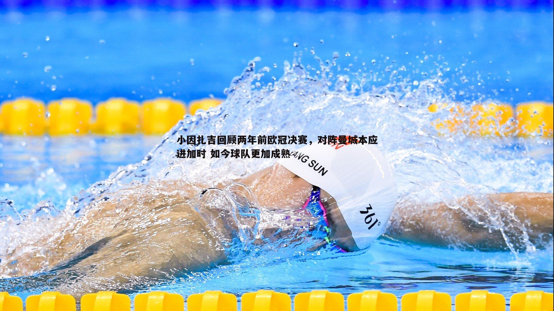 小因扎吉回顾两年前欧冠决赛，对阵曼城本应进加时 如今球队更加成熟
