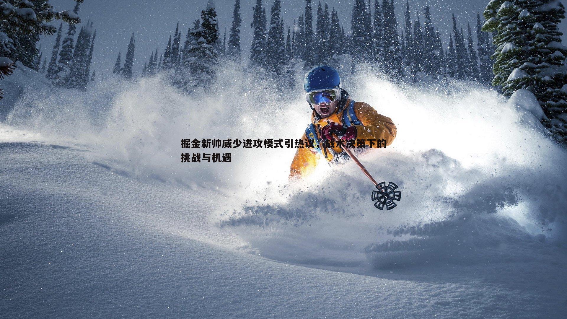 掘金新帅威少进攻模式引热议，战术决策下的挑战与机遇