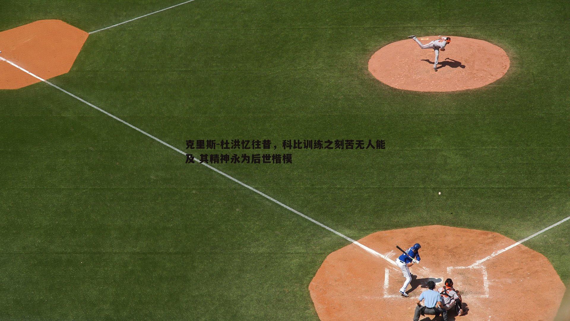 克里斯-杜洪忆往昔，科比训练之刻苦无人能及 其精神永为后世楷模