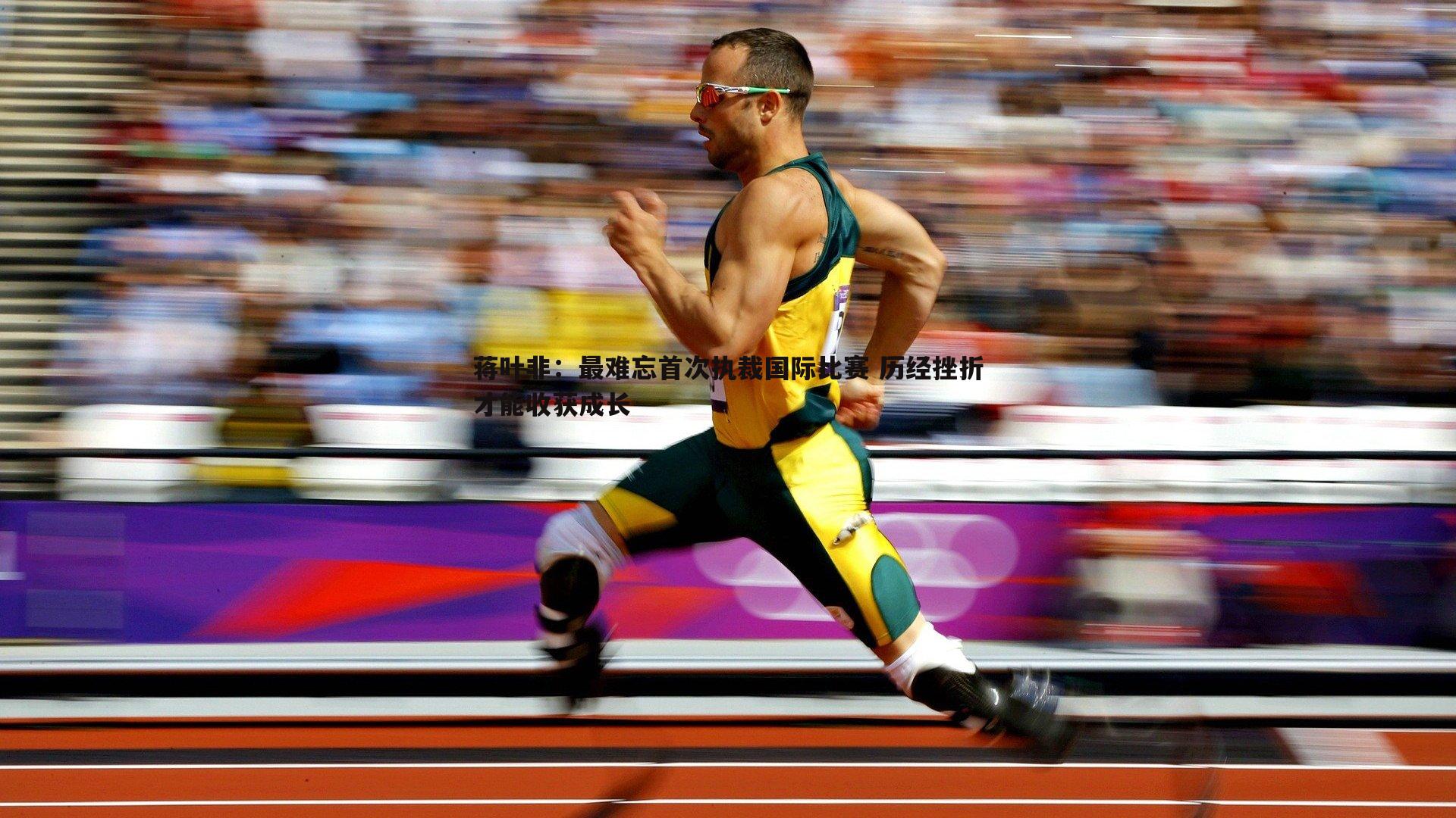 蒋叶非:最难忘首次执裁国际比赛 历经挫折才能收获成长